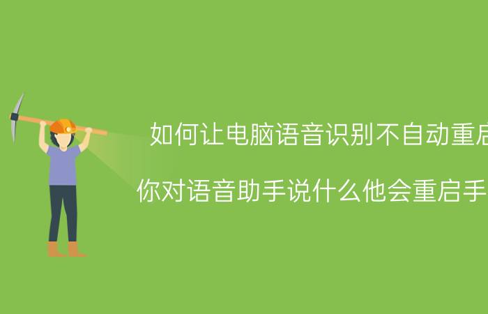 如何让电脑语音识别不自动重启 你对语音助手说什么他会重启手机？